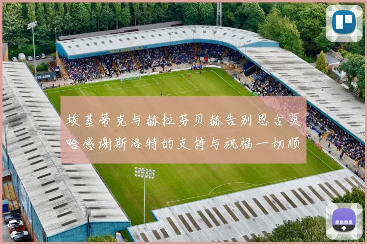 埃基蒂克与赫拉芬贝赫告别恩古莫哈感谢斯洛特的支持与祝福一切顺利