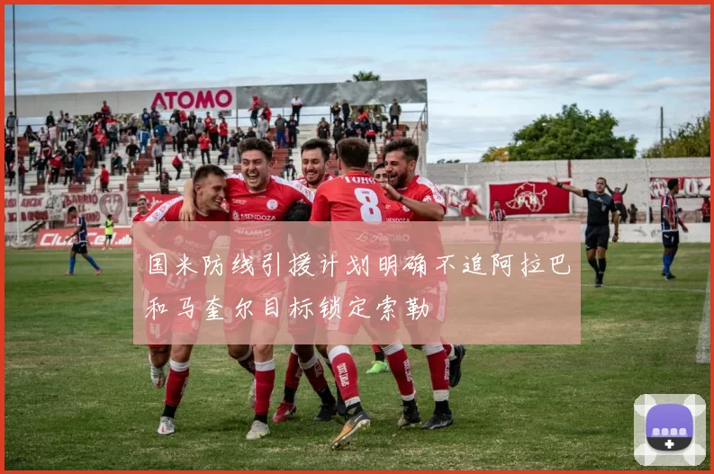 国米防线引援计划明确不追阿拉巴和马奎尔目标锁定索勒