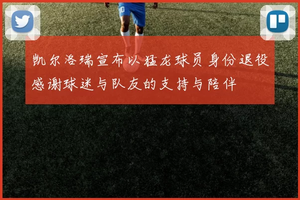 凯尔洛瑞宣布以猛龙球员身份退役感谢球迷与队友的支持与陪伴