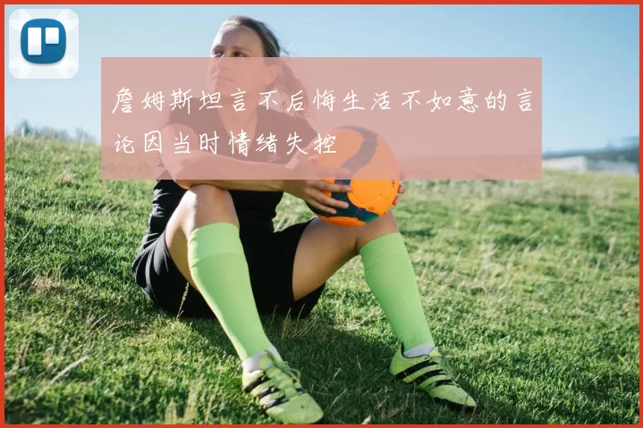 詹姆斯坦言不后悔生活不如意的言论因当时情绪失控