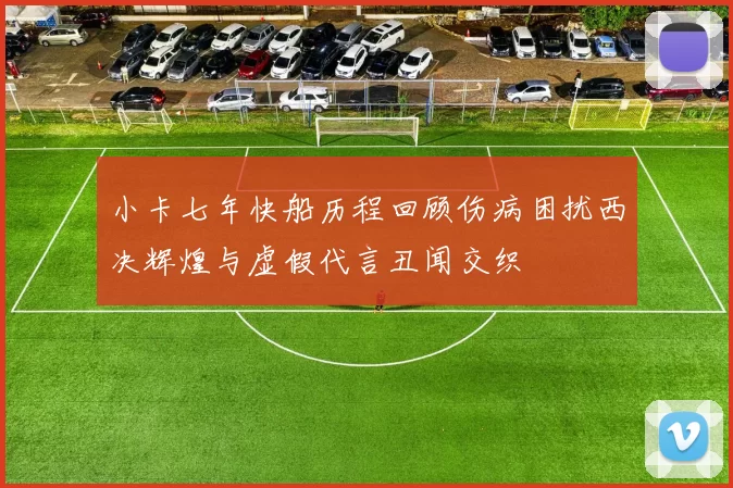 小卡七年快船历程回顾伤病困扰西决辉煌与虚假代言丑闻交织