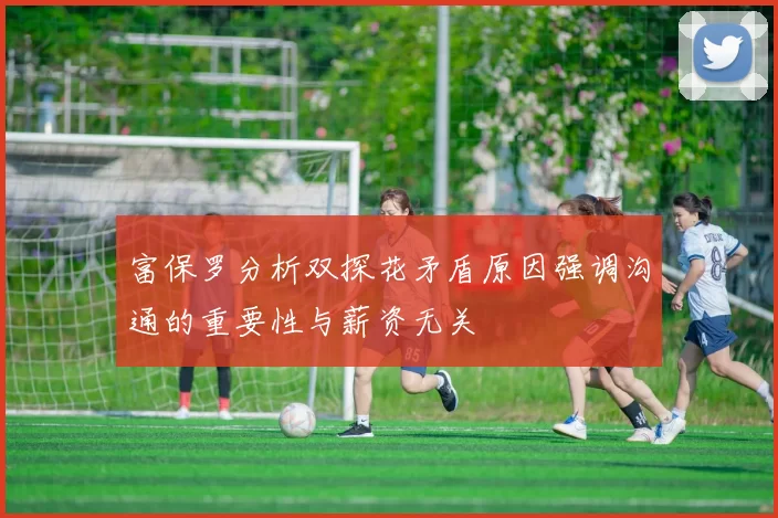 富保罗分析双探花矛盾原因强调沟通的重要性与薪资无关