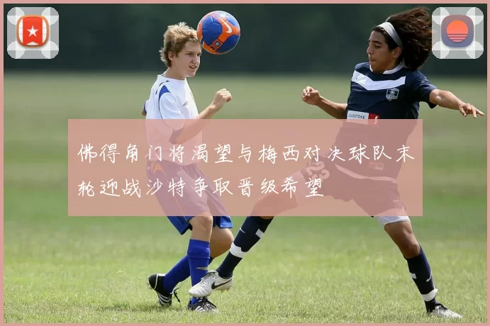 佛得角门将渴望与梅西对决球队末轮迎战沙特争取晋级希望