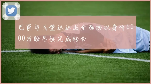 巴萨与戈登达达成全面协议身价6000万盼尽快完成转会