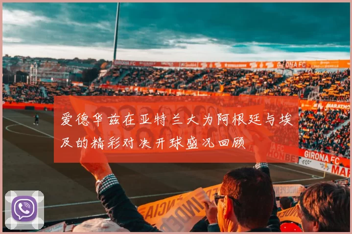 爱德华兹在亚特兰大为阿根廷与埃及的精彩对决开球盛况回顾