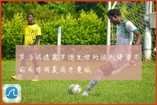 罗马诺透露罗德里续约谈判停滞不前或将明夏离开曼城