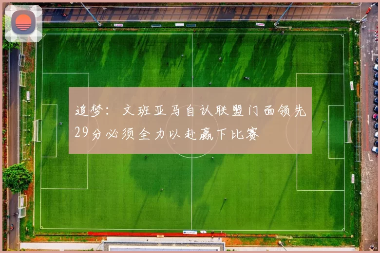 追梦:文班亚马自认联盟门面领先29分必须全力以赴赢下比赛